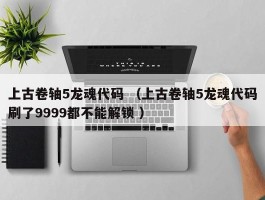 上古卷轴5龙魂代码 （上古卷轴5龙魂代码刷了9999都不能解锁 ）