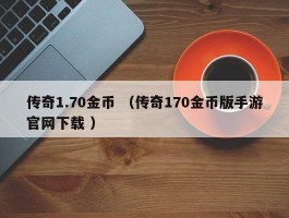 传奇1.70金币 （传奇170金币版手游官网下载 ）