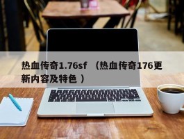 热血传奇1.76sf （热血传奇176更新内容及特色 ）