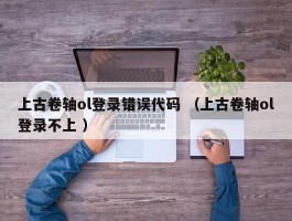 上古卷轴ol登录错误代码 （上古卷轴ol登录不上 ）