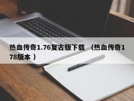 热血传奇1.76复古版下载 （热血传奇178版本 ）