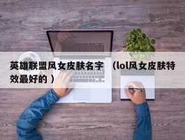 英雄联盟风女皮肤名字 （lol风女皮肤特效最好的 ）