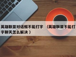 英雄联盟对话框不能打字 （英雄联盟不能打字聊天怎么解决 ）