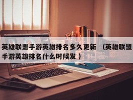 英雄联盟手游英雄排名多久更新 （英雄联盟手游英雄排名什么时候发 ）
