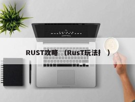 RUST攻略 （RusT玩法扌 ）