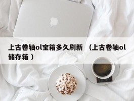上古卷轴ol宝箱多久刷新 （上古卷轴ol储存箱 ）