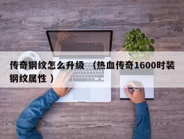 传奇钢纹怎么升级 （热血传奇1600时装钢纹属性 ）