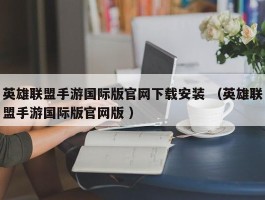 英雄联盟手游国际版官网下载安装 （英雄联盟手游国际版官网版 ）