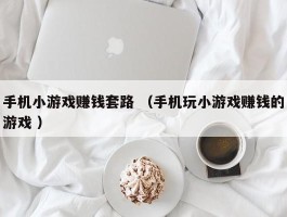 手机小游戏赚钱套路 （手机玩小游戏赚钱的游戏 ）