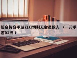 超变传奇手游刀刀切割无会员散人 （一元手游01折 ）