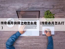 传奇赤月抉择之地怎么走 （传奇赤月怎么打 ）