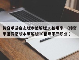 传奇手游变态版本破解版10倍爆率 （传奇手游变态版本破解版10倍爆率三职业 ）