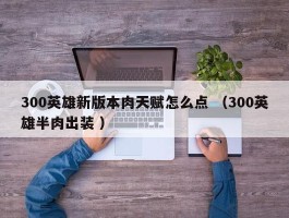 300英雄新版本肉天赋怎么点 （300英雄半肉出装 ）