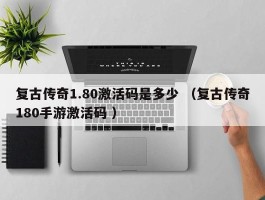 复古传奇1.80激活码是多少 （复古传奇180手游激活码 ）