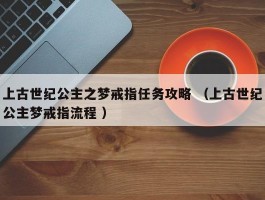 上古世纪公主之梦戒指任务攻略 （上古世纪公主梦戒指流程 ）