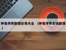 神鬼传奇剧情任务大全 （神鬼传奇主线剧情 ）