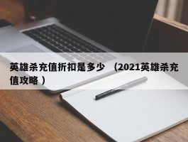 英雄杀充值折扣是多少 （2021英雄杀充值攻略 ）