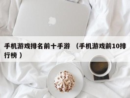 手机游戏排名前十手游 （手机游戏前10排行榜 ）