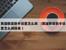 英雄联盟新手设置怎么调 （英雄联盟新手设置怎么调回来 ）