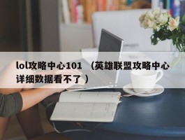 lol攻略中心101 （英雄联盟攻略中心详细数据看不了 ）