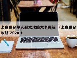 上古世纪单人副本攻略大全图解 （上古世纪攻略 2020 ）
