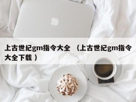 上古世纪gm指令大全 （上古世纪gm指令大全下载 ）