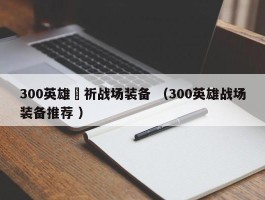 300英雄楪祈战场装备 （300英雄战场装备推荐 ）