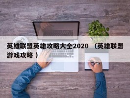 英雄联盟英雄攻略大全2020 （英雄联盟游戏攻略 ）