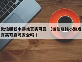 微信赚钱小游戏真实可靠 （微信赚钱小游戏真实可靠吗安全吗 ）