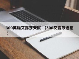 300英雄艾露莎天赋 （300艾露莎连招 ）