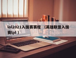 lol2021入围赛赛程 （英雄联盟入围赛lpl ）