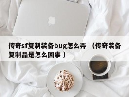 传奇sf复制装备bug怎么弄 （传奇装备复制品是怎么回事 ）