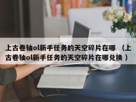 上古卷轴ol新手任务的天空碎片在哪 （上古卷轴ol新手任务的天空碎片在哪兑换 ）
