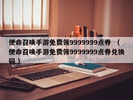 使命召唤手游免费领9999999点券 （使命召唤手游免费领9999999点券兑换码 ）