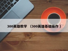 300英雄教学 （300英雄基础操作 ）