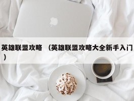 英雄联盟攻略 （英雄联盟攻略大全新手入门 ）