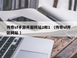传奇sf手游开服网站2和1 （传奇sf开区网站 ）