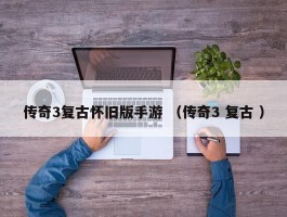 传奇3复古怀旧版手游 （传奇3 复古 ）