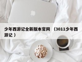 少年西游记全新版本官网 （3011少年西游记 ）