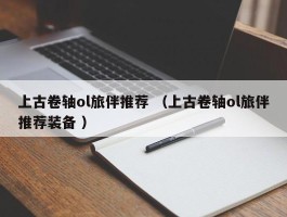 上古卷轴ol旅伴推荐 （上古卷轴ol旅伴推荐装备 ）