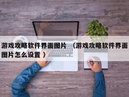 游戏攻略软件界面图片 （游戏攻略软件界面图片怎么设置 ）