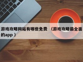 游戏攻略网站有哪些免费 （游戏攻略最全面的app ）