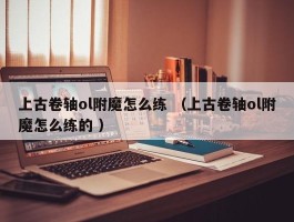 上古卷轴ol附魔怎么练 （上古卷轴ol附魔怎么练的 ）