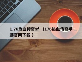 1.76热血传奇sf （176热血传奇手游官网下载 ）