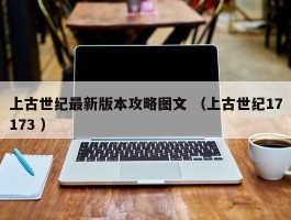 上古世纪最新版本攻略图文 （上古世纪17173 ）