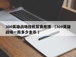 300英雄战场挂机禁赛原理 （300英雄战场一局多少金币 ）
