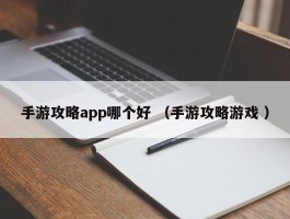 手游攻略app哪个好 （手游攻略游戏 ）