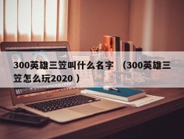 300英雄三笠叫什么名字 （300英雄三笠怎么玩2020 ）