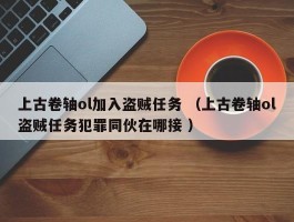 上古卷轴ol加入盗贼任务 （上古卷轴ol盗贼任务犯罪同伙在哪接 ）