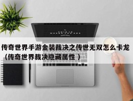 传奇世界手游金装裁决之传世无双怎么卡龙 （传奇世界裁决隐藏属性 ）